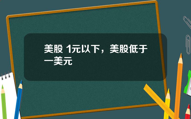 美股 1元以下，美股低于一美元